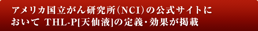 アメリカ国立がん研究所（NCI）の公式サイトにおいてTHL-P[天仙液]の定義・効果が掲載